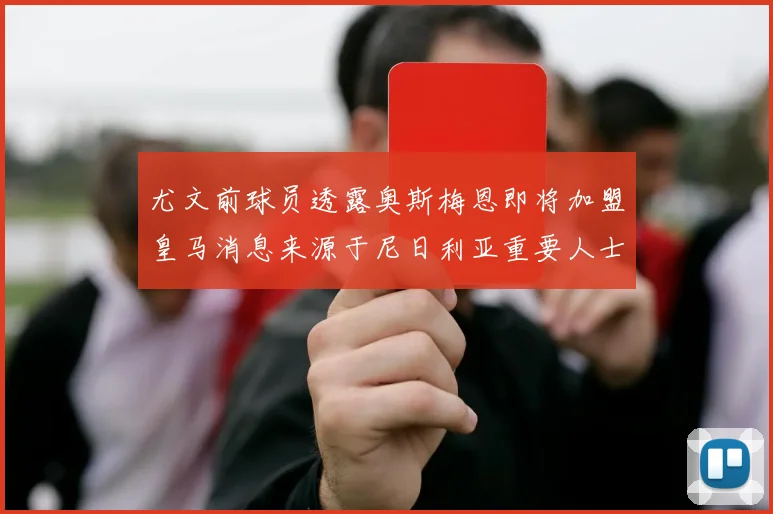 尤文前球员透露奥斯梅恩即将加盟皇马消息来源于尼日利亚重要人士