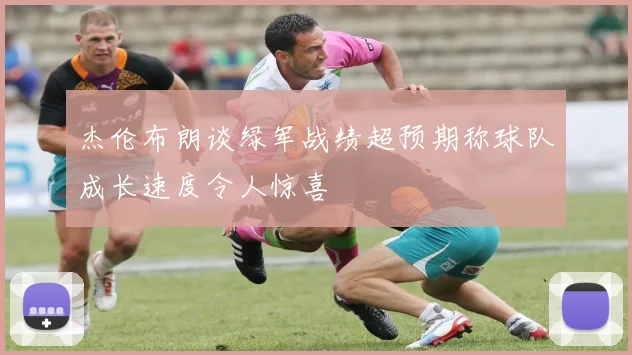 杰伦布朗谈绿军战绩超预期称球队成长速度令人惊喜