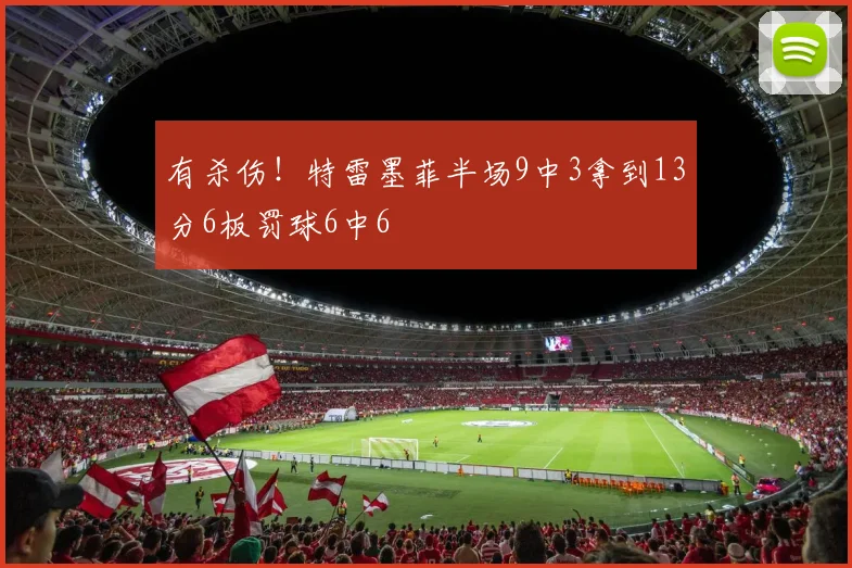 有杀伤！特雷墨菲半场9中3拿到13分6板罚球6中6