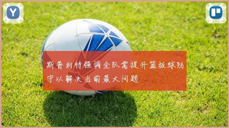 斯普利特强调全队需提升篮板球防守以解决当前最大问题