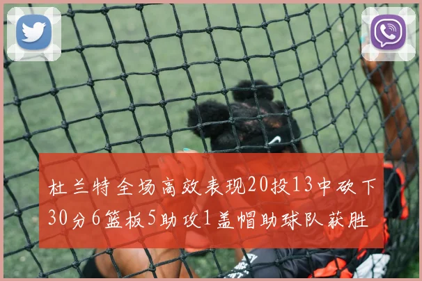 杜兰特全场高效表现20投13中砍下30分6篮板5助攻1盖帽助球队获胜