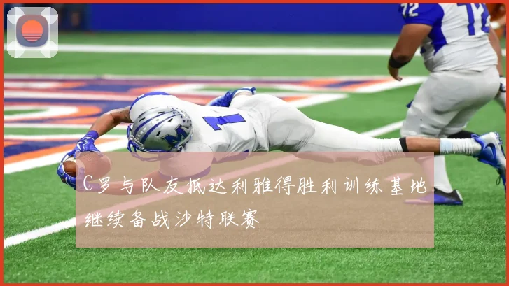 C罗与队友抵达利雅得胜利训练基地继续备战沙特联赛