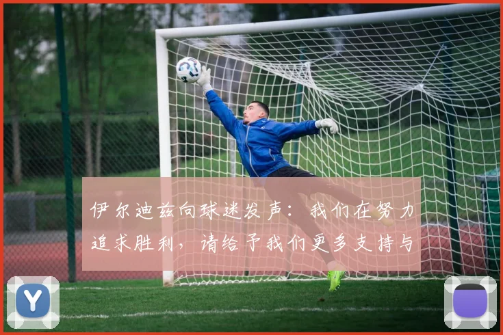 伊尔迪兹向球迷发声：我们在努力追求胜利，请给予我们更多支持与鼓励