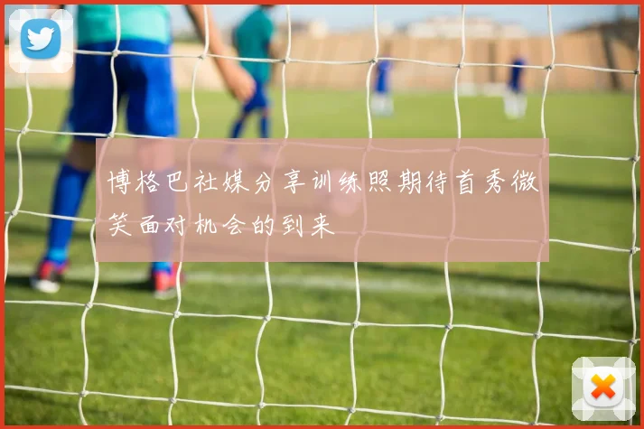 博格巴社媒分享训练照期待首秀微笑面对机会的到来