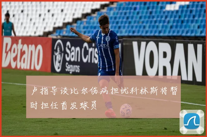 卢指导谈比尔伤病担忧科林斯将暂时担任首发球员