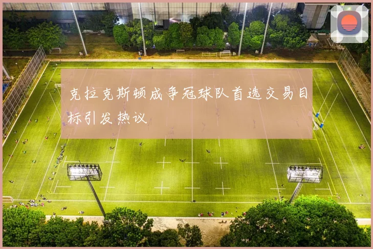 克拉克斯顿成争冠球队首选交易目标引发热议