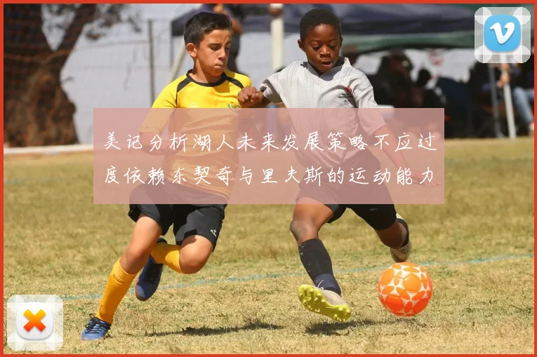 美记分析湖人未来发展策略不应过度依赖东契奇与里夫斯的运动能力不足
