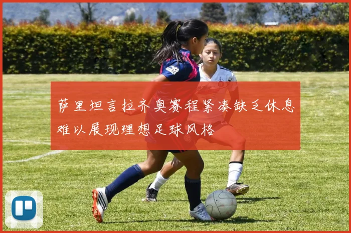 萨里坦言拉齐奥赛程紧凑缺乏休息难以展现理想足球风格