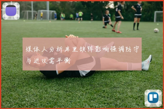 媒体人分析库里缺阵影响强调防守与进攻需平衡
