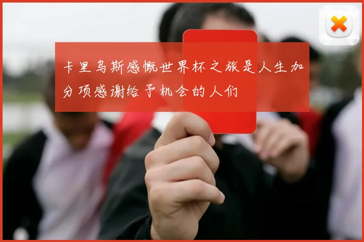 卡里乌斯感慨世界杯之旅是人生加分项感谢给予机会的人们