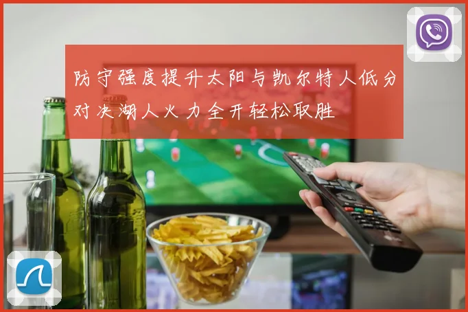 防守强度提升太阳与凯尔特人低分对决湖人火力全开轻松取胜