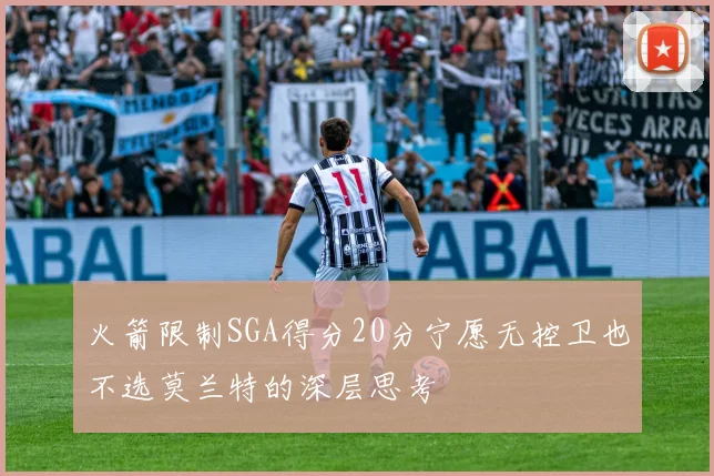 火箭限制SGA得分20分宁愿无控卫也不选莫兰特的深层思考