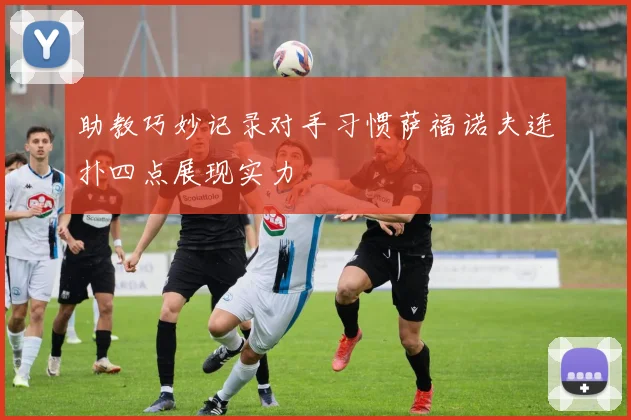 助教巧妙记录对手习惯萨福诺夫连扑四点展现实力