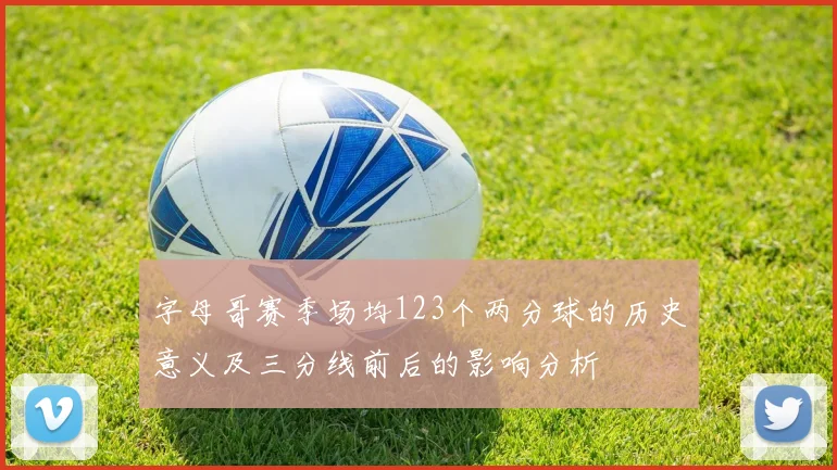 字母哥赛季场均123个两分球的历史意义及三分线前后的影响分析