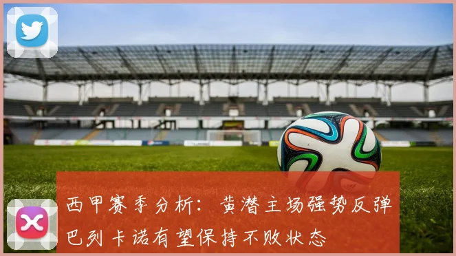 西甲赛季分析：黄潜主场强势反弹巴列卡诺有望保持不败状态
