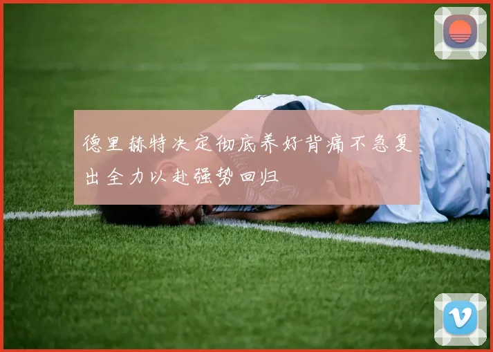 德里赫特决定彻底养好背痛不急复出全力以赴强势回归