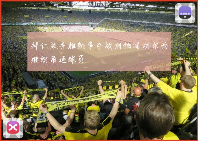 拜仁放弃雅凯争夺战利物浦切尔西继续角逐球员
