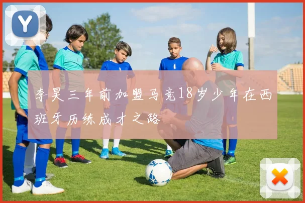李昊三年前加盟马竞18岁少年在西班牙历练成才之路