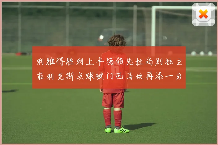 利雅得胜利上半场领先杜尚别独立菲利克斯点球破门西马坎再添一分