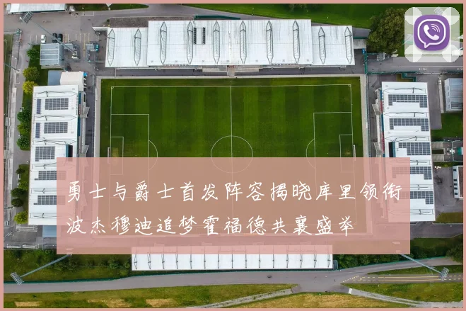 勇士与爵士首发阵容揭晓库里领衔波杰穆迪追梦霍福德共襄盛举